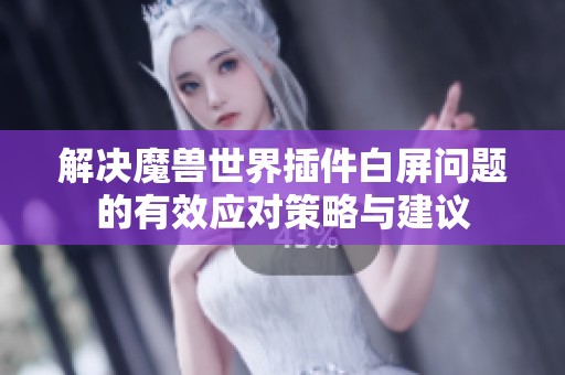 解决魔兽世界插件白屏问题的有效应对策略与建议
