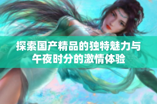 探索国产精品的独特魅力与午夜时分的激情体验