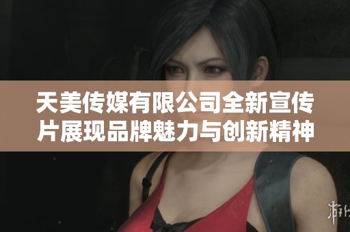 天美传媒有限公司全新宣传片展现品牌魅力与创新精神