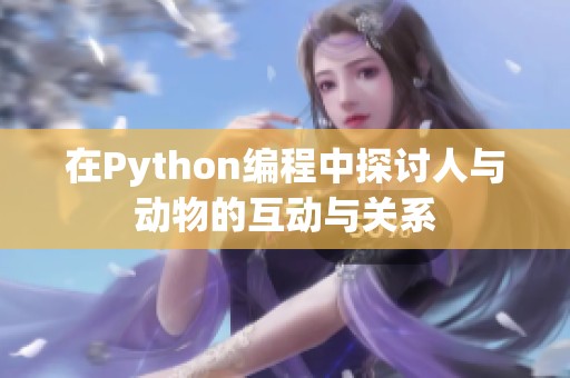 在Python编程中探讨人与动物的互动与关系