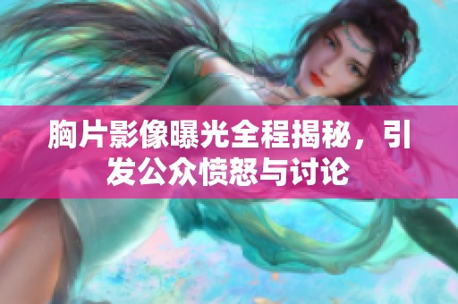 胸片影像曝光全程揭秘，引发公众愤怒与讨论