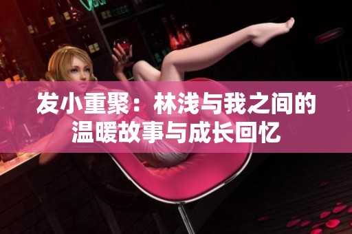 发小重聚：林浅与我之间的温暖故事与成长回忆