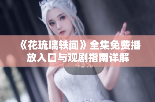 《花琉璃轶闻》全集免费播放入口与观剧指南详解