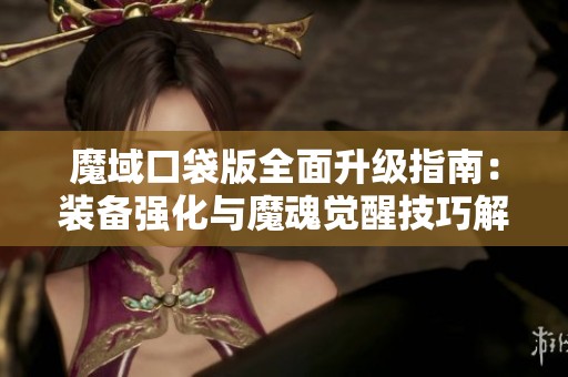 魔域口袋版全面升级指南：装备强化与魔魂觉醒技巧解析