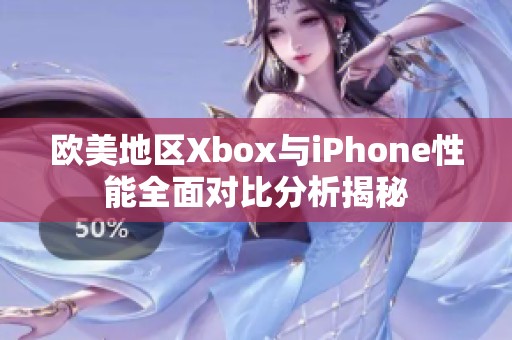 欧美地区Xbox与iPhone性能全面对比分析揭秘