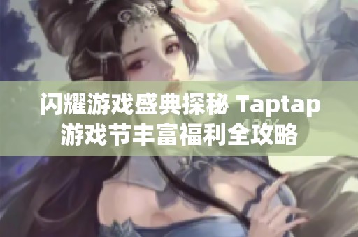 闪耀游戏盛典探秘 Taptap游戏节丰富福利全攻略