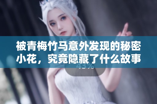 被青梅竹马意外发现的秘密小花，究竟隐藏了什么故事