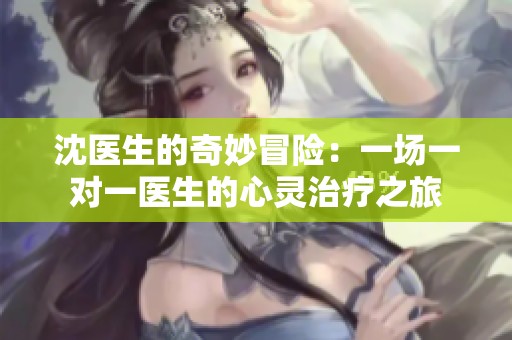 沈医生的奇妙冒险：一场一对一医生的心灵治疗之旅