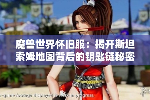 魔兽世界怀旧服：揭开斯坦索姆地图背后的钥匙链秘密