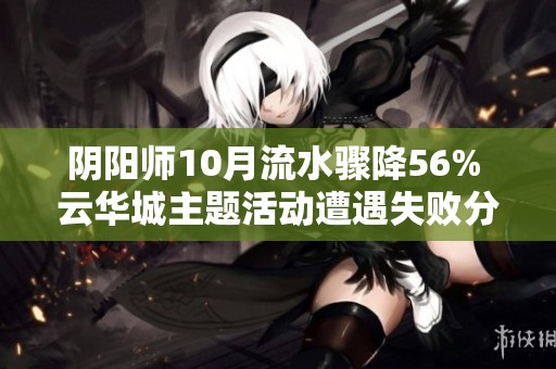 阴阳师10月流水骤降56% 云华城主题活动遭遇失败分析