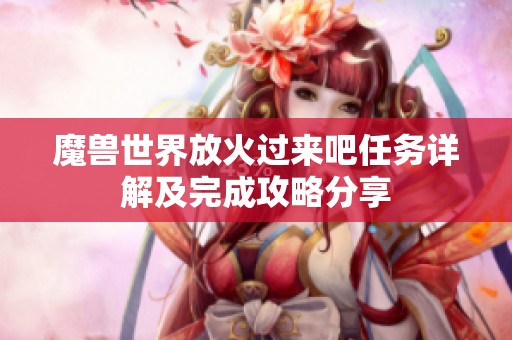 魔兽世界放火过来吧任务详解及完成攻略分享