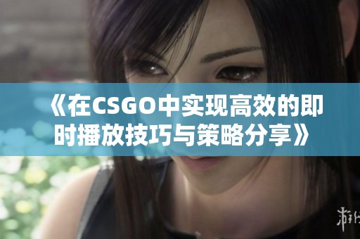 《在CSGO中实现高效的即时播放技巧与策略分享》