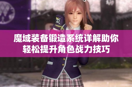魔域装备锻造系统详解助你轻松提升角色战力技巧