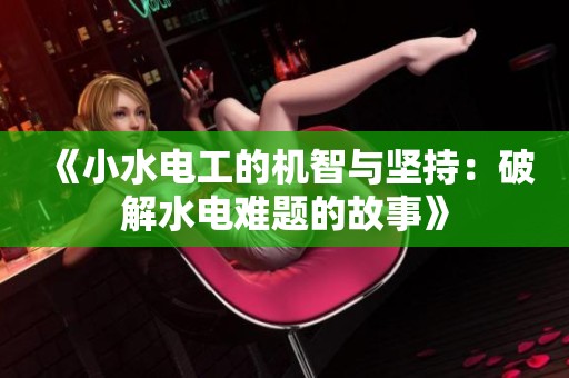 《小水电工的机智与坚持：破解水电难题的故事》
