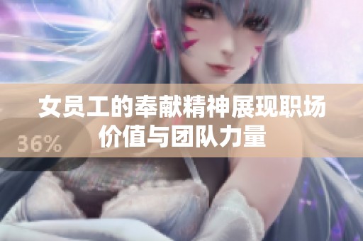 女员工的奉献精神展现职场价值与团队力量