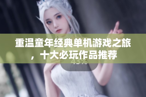 重温童年经典单机游戏之旅，十大必玩作品推荐