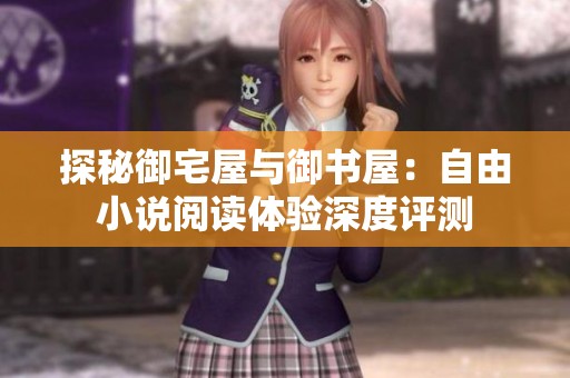 探秘御宅屋与御书屋：自由小说阅读体验深度评测