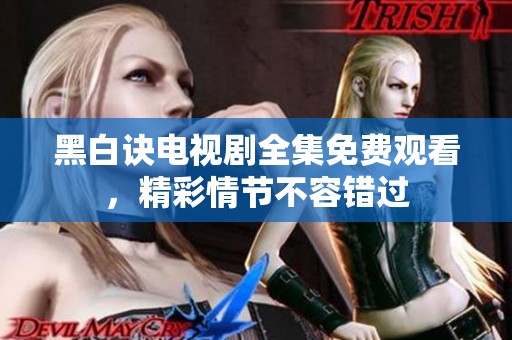 黑白诀电视剧全集免费观看，精彩情节不容错过