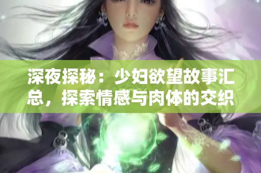 深夜探秘：少妇欲望故事汇总，探索情感与肉体的交织
