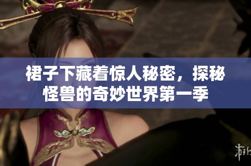 裙子下藏着惊人秘密，探秘怪兽的奇妙世界第一季