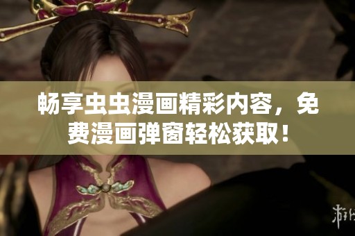 畅享虫虫漫画精彩内容，免费漫画弹窗轻松获取！