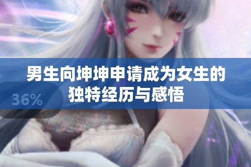 男生向坤坤申请成为女生的独特经历与感悟