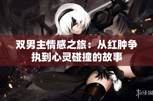 双男主情感之旅：从红肿争执到心灵碰撞的故事