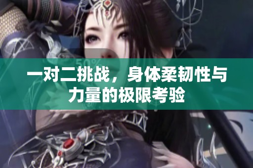 一对二挑战，身体柔韧性与力量的极限考验