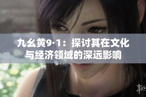 九幺黄9·1：探讨其在文化与经济领域的深远影响