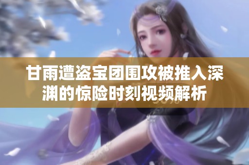 甘雨遭盗宝团围攻被推入深渊的惊险时刻视频解析