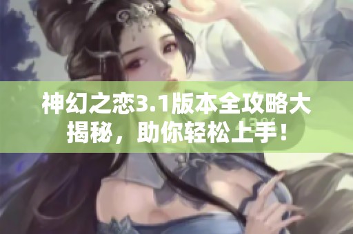 神幻之恋3.1版本全攻略大揭秘，助你轻松上手！