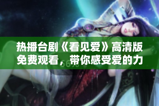 热播台剧《看见爱》高清版免费观看，带你感受爱的力量