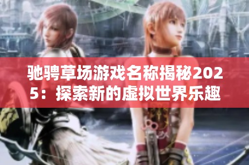 驰骋草场游戏名称揭秘2025：探索新的虚拟世界乐趣