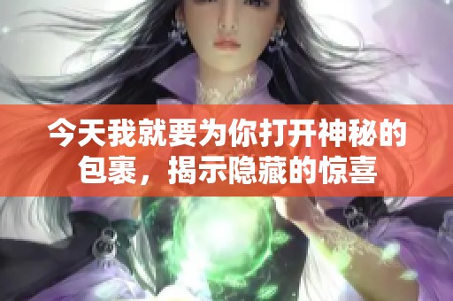 今天我就要为你打开神秘的包裹，揭示隐藏的惊喜