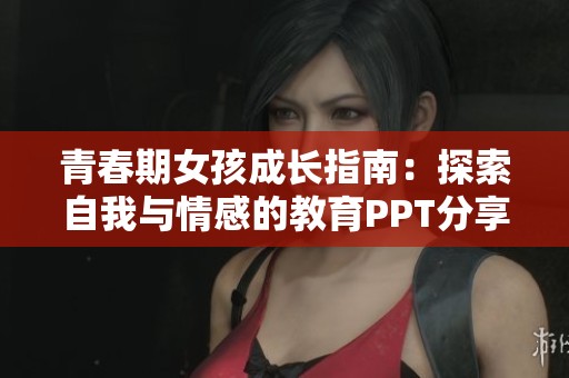青春期女孩成长指南：探索自我与情感的教育PPT分享