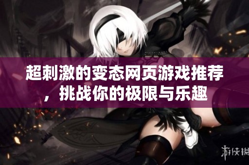超刺激的变态网页游戏推荐，挑战你的极限与乐趣