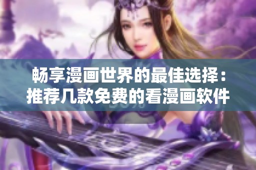 畅享漫画世界的最佳选择：推荐几款免费的看漫画软件