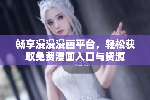 畅享漫漫漫画平台，轻松获取免费漫画入口与资源