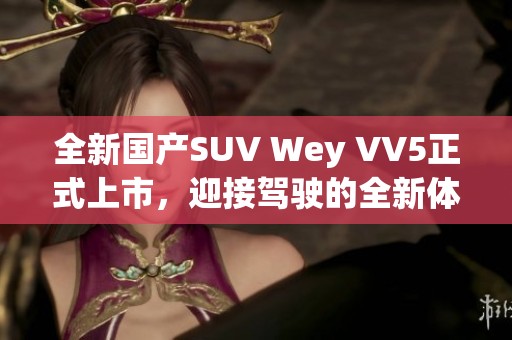 全新国产SUV Wey VV5正式上市，迎接驾驶的全新体验