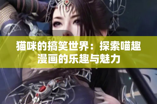 猫咪的搞笑世界：探索喵趣漫画的乐趣与魅力