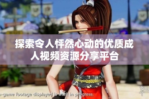 探索令人怦然心动的优质成人视频资源分享平台