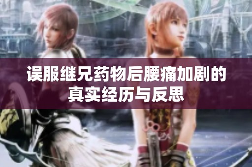 误服继兄药物后腰痛加剧的真实经历与反思