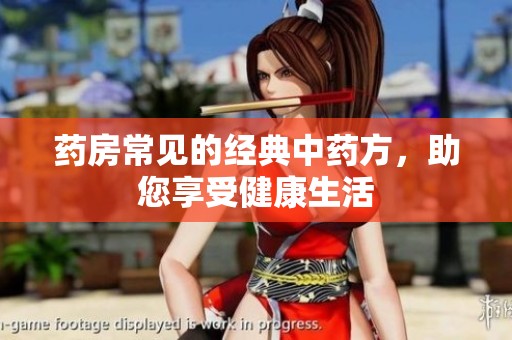 药房常见的经典中药方，助您享受健康生活