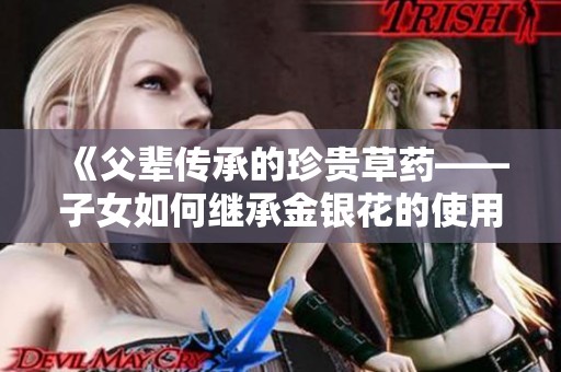 《父辈传承的珍贵草药——子女如何继承金银花的使用智慧》