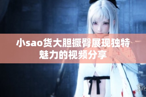 小sao货大胆撅臀展现独特魅力的视频分享