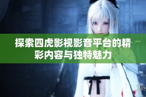 探索四虎影视影音平台的精彩内容与独特魅力