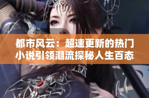 都市风云：超速更新的热门小说引领潮流探秘人生百态