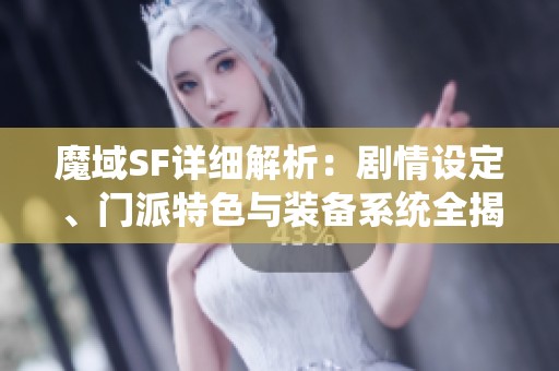 魔域SF详细解析：剧情设定、门派特色与装备系统全揭晓