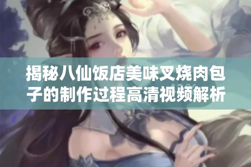 揭秘八仙饭店美味叉烧肉包子的制作过程高清视频解析