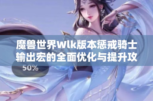 魔兽世界Wlk版本惩戒骑士输出宏的全面优化与提升攻略